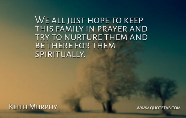 Keith Murphy Quote About Family, Hope, Nurture, Prayer: We All Just Hope To...