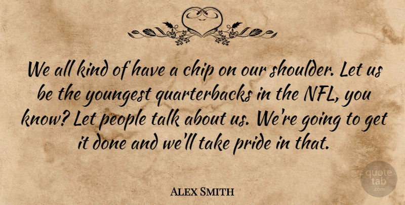 Alex Smith Quote About Chip, People, Pride, Talk, Youngest: We All Kind Of Have...