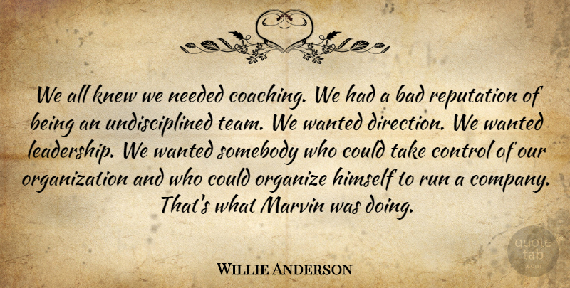 Willie Anderson Quote About Bad, Control, Direction, Himself, Knew: We All Knew We Needed...