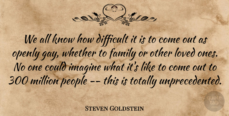 Steven Goldstein Quote About Difficult, Family, Imagine, Loved, Million: We All Know How Difficult...