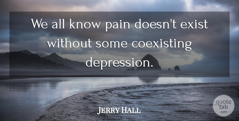 Jerry Hall Quote About Depression, Pain, Knows: We All Know Pain Doesnt...