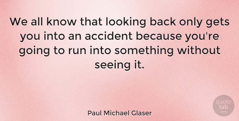 Paul Michael Glaser Quote About Running, Accidents, Seeing: We All Know That Looking...
