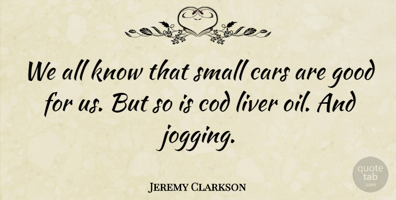 Jeremy Clarkson Quote About Oil, Car, Jogging: We All Know That Small...