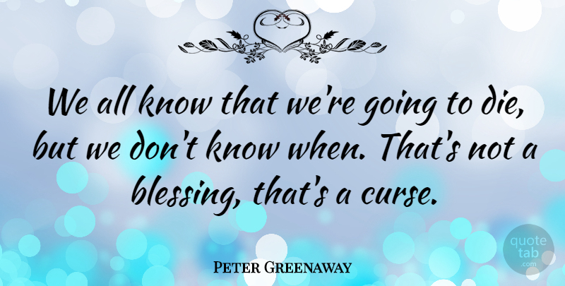 Peter Greenaway Quote About Blessing, Curse, Dies: We All Know That Were...