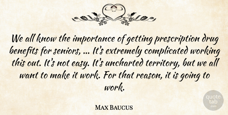 Max Baucus Quote About Benefits, Extremely, Importance, Uncharted: We All Know The Importance...