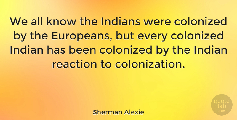 Sherman Alexie Quote About Colonization, Reactions, Has Beens: We All Know The Indians...