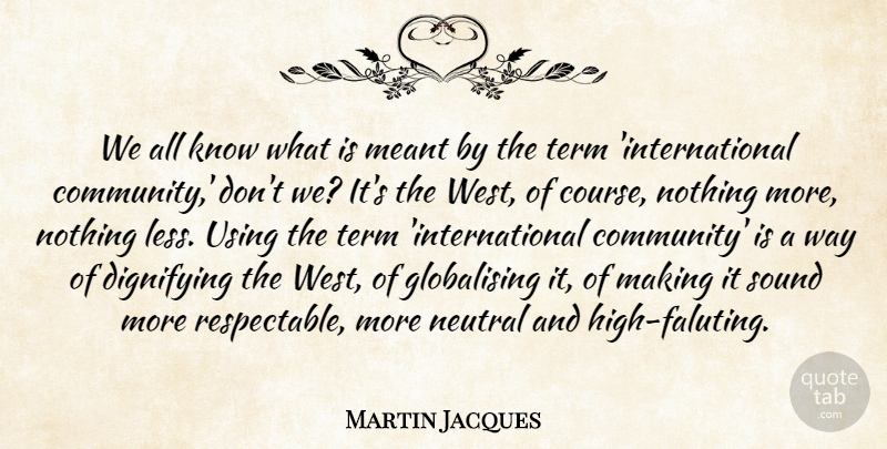 Martin Jacques Quote About Meant, Term, Using: We All Know What Is...