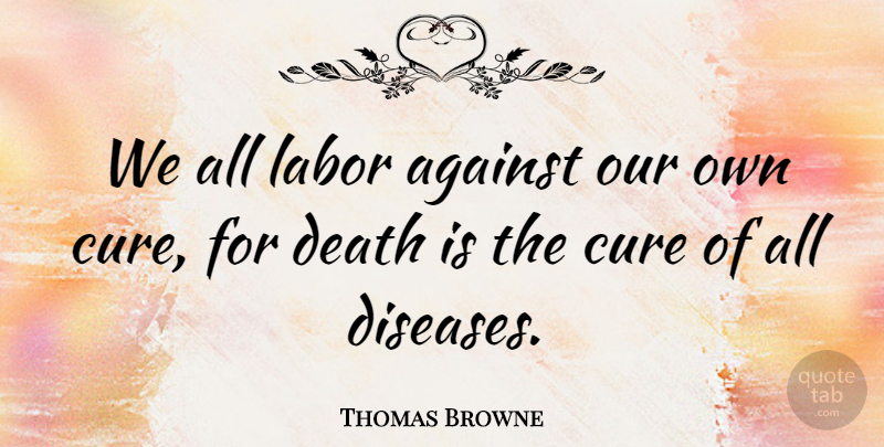 Thomas Browne Quote About Cure, Death: We All Labor Against Our...