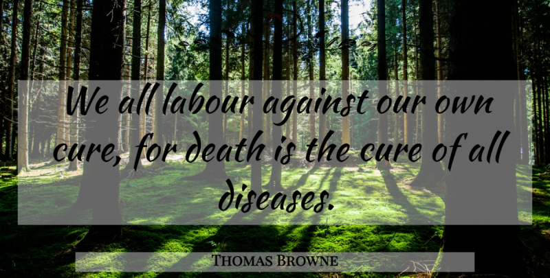 Thomas Browne Quote About Death, Disease, Cures: We All Labour Against Our...