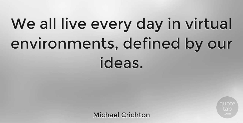 Michael Crichton Quote About Ideas, Environment, Live Every Day: We All Live Every Day...