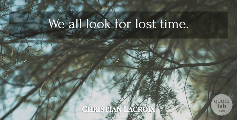 Christian Lacroix Quote About Looks, Lost, Lost Time: We All Look For Lost...