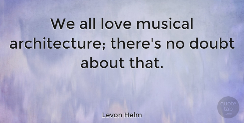 Levon Helm Quote About American Musician, Love, Musical: We All Love Musical Architecture...