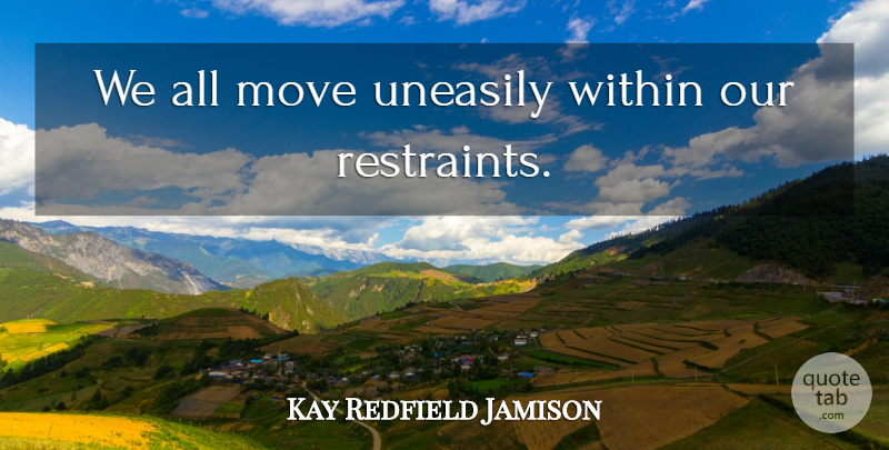 Kay Redfield Jamison Quote About Moving, Restraint: We All Move Uneasily Within...