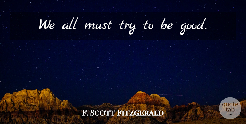 F. Scott Fitzgerald Quote About Trying, Be Good: We All Must Try To...