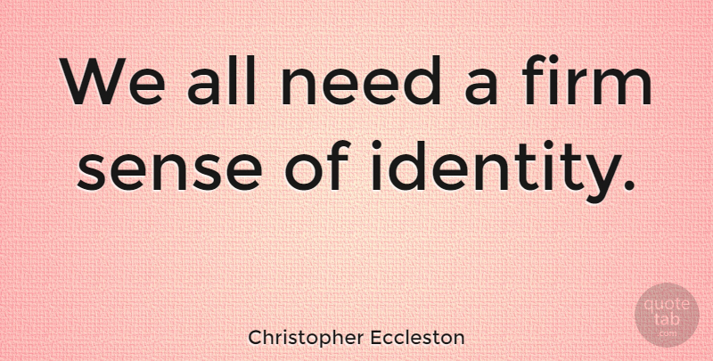 Christopher Eccleston Quote About Identity, Needs, Firm: We All Need A Firm...