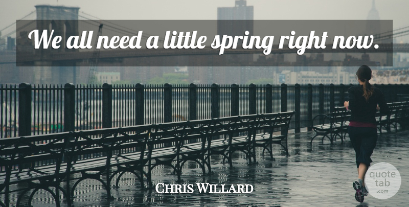 Chris Willard Quote About Spring: We All Need A Little...