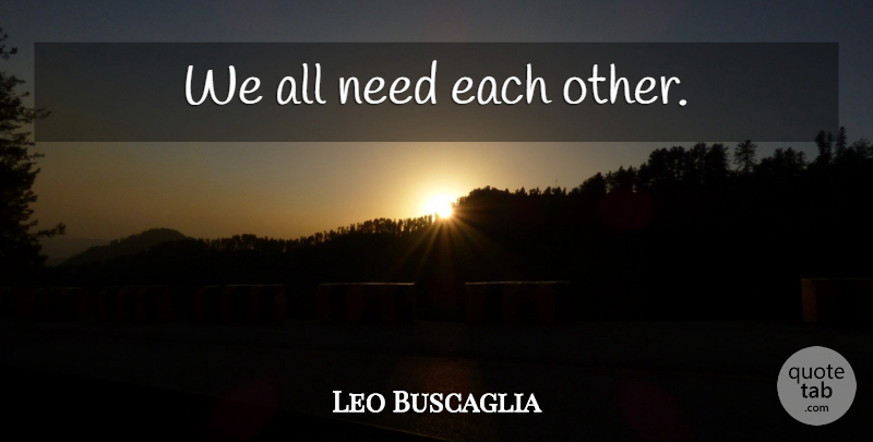 Leo Buscaglia Quote About Love, Needs: We All Need Each Other...