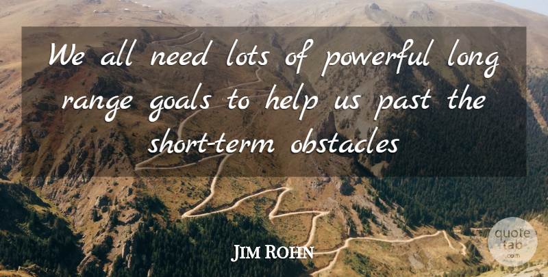 Jim Rohn Quote About Powerful, Past, Goal: We All Need Lots Of...