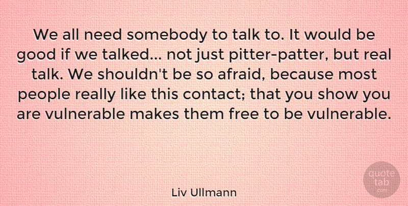 Liv Ullmann Quote About Good, People, Somebody, Talk, Vulnerable: We All Need Somebody To...
