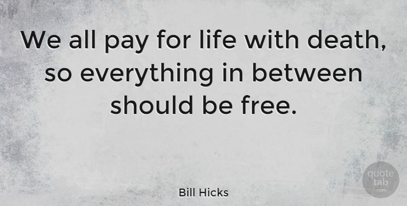 Bill Hicks Quote About Funny, Life, Humor: We All Pay For Life...