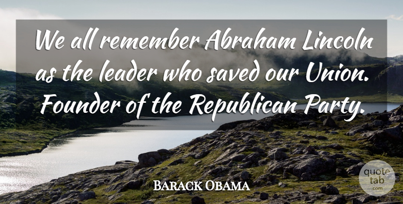 Barack Obama Quote About Abraham, Founder, Lincoln, Republican, Saved: We All Remember Abraham Lincoln...