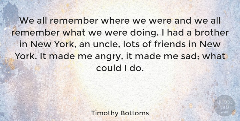 Timothy Bottoms Quote About Brother, New York, Uncles: We All Remember Where We...
