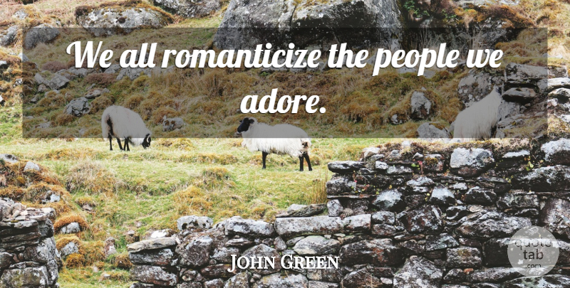 John Green Quote About People, Adore: We All Romanticize The People...