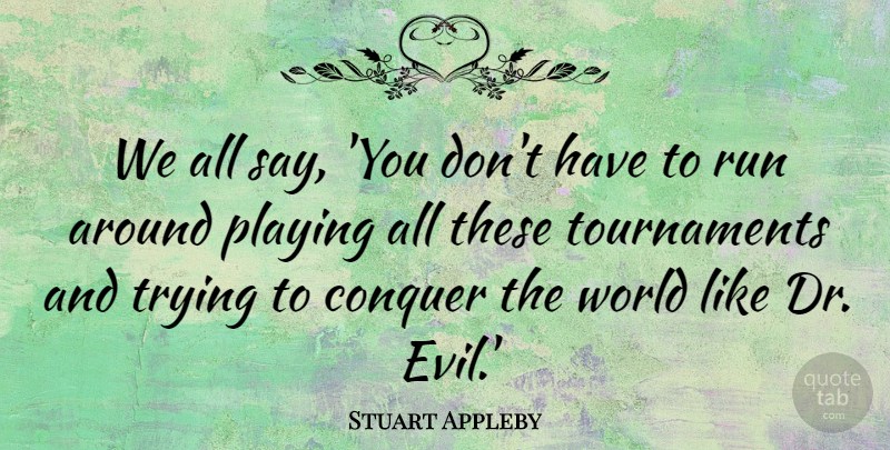 Stuart Appleby Quote About Sports, Running, Conquer The World: We All Say You Dont...