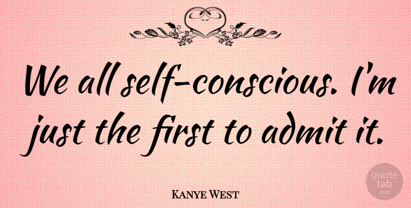 Kanye West Quote About Song, Self, Firsts: We All Self Conscious Im...
