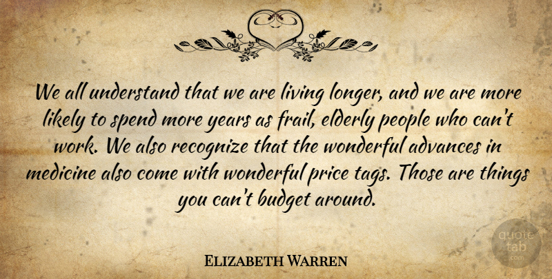 Elizabeth Warren Quote About Advances, Elderly, Likely, Living, People: We All Understand That We...