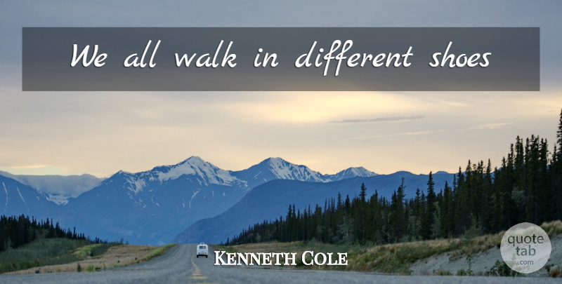 Kenneth Cole Quote About Shoes, Different, Walks: We All Walk In Different...