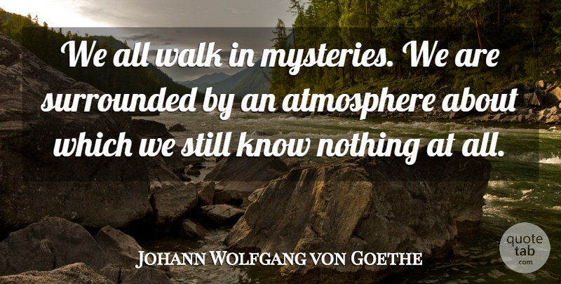 Johann Wolfgang von Goethe Quote About Atmosphere, Mystery, Walks: We All Walk In Mysteries...