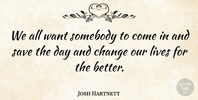 Josh Hartnett Quote About Want, Our Lives: We All Want Somebody To...