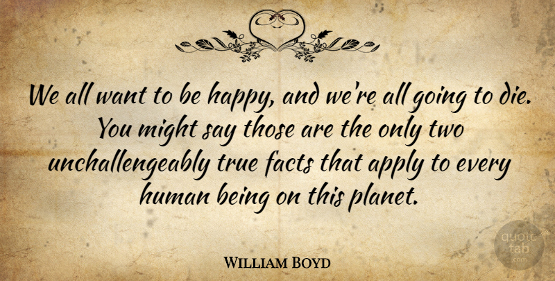 William Boyd Quote About Apply, Facts, Human, Might, True: We All Want To Be...