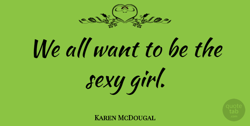 Karen McDougal Quote About Girl, Sexy, Want: We All Want To Be...