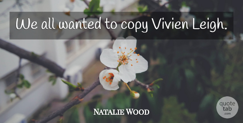 Natalie Wood Quote About Copies, Wanted: We All Wanted To Copy...