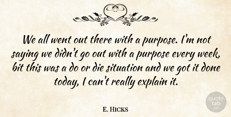 E. Hicks Quote About Bit, Die, Explain, Purpose, Saying: We All Went Out There...