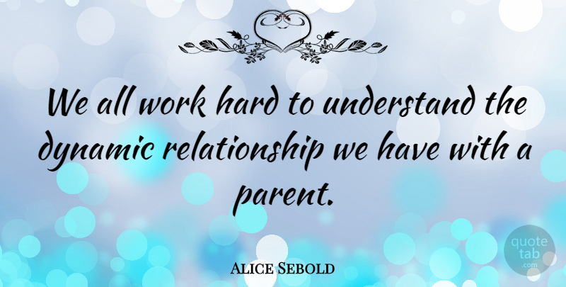 Alice Sebold Quote About Dynamic, Hard, Relationship, Work: We All Work Hard To...