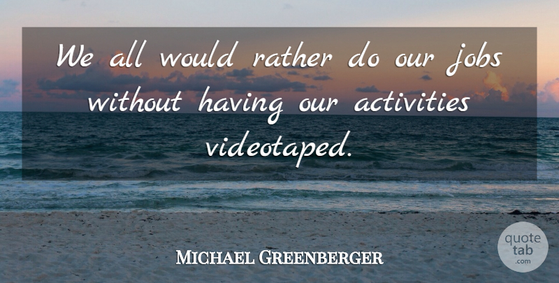 Michael Greenberger Quote About Activities, Jobs, Rather: We All Would Rather Do...