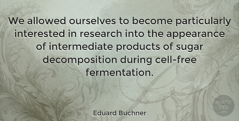 Eduard Buchner Quote About Cells, Research, Sugar: We Allowed Ourselves To Become...