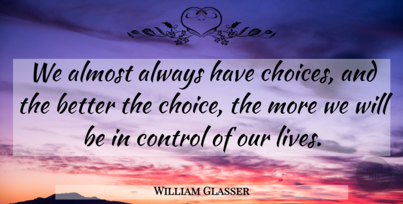 William Glasser Quote About Choices, Our Lives: We Almost Always Have Choices...