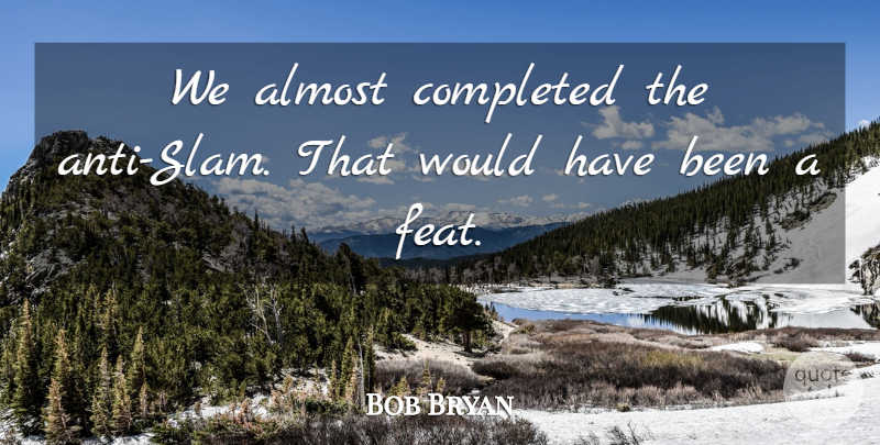 Bob Bryan Quote About Almost, Completed: We Almost Completed The Anti...