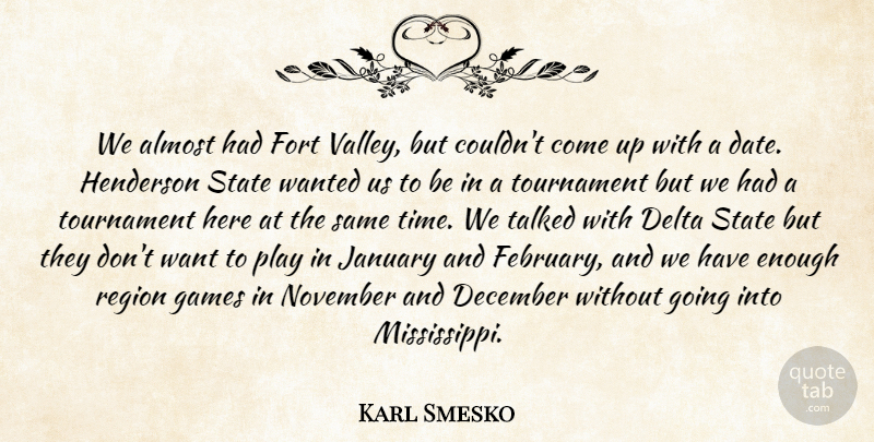 Karl Smesko Quote About Almost, December, Delta, Fort, Games: We Almost Had Fort Valley...