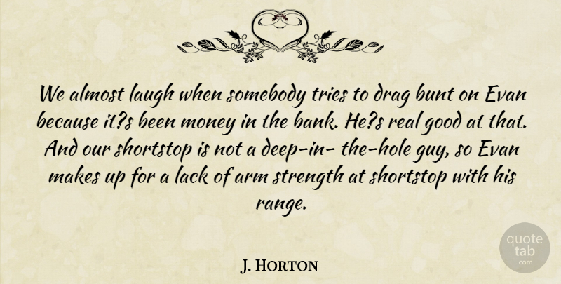 J. Horton Quote About Almost, Arm, Baseball, Bunt, Drag: We Almost Laugh When Somebody...