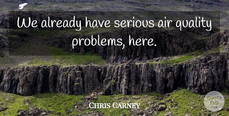 Chris Carney Quote About Air, Quality, Serious: We Already Have Serious Air...