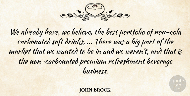 John Brock Quote About Best, Beverage, Market, Portfolio, Premium: We Already Have We Believe...
