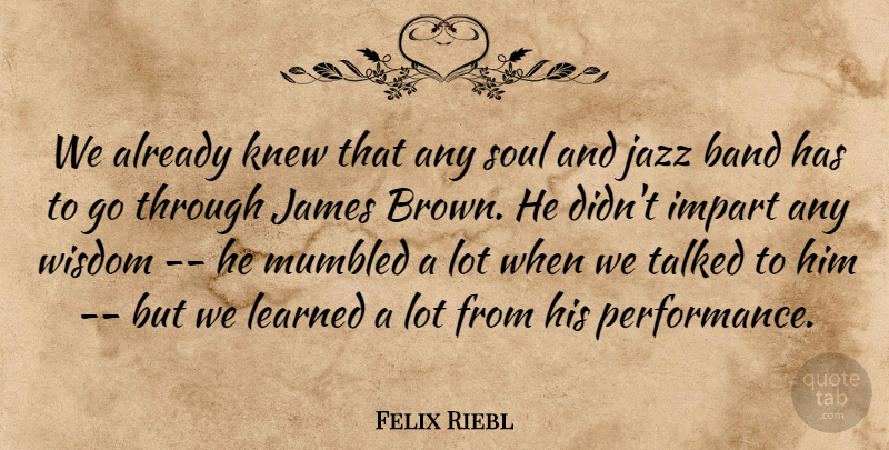 Felix Riebl Quote About Band, Impart, James, Jazz, Knew: We Already Knew That Any...