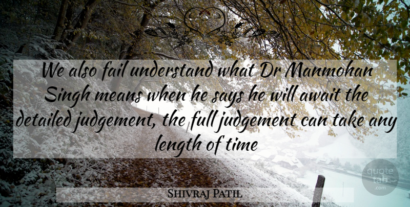 Shivraj Patil Quote About Await, Detailed, Dr, Fail, Full: We Also Fail Understand What...
