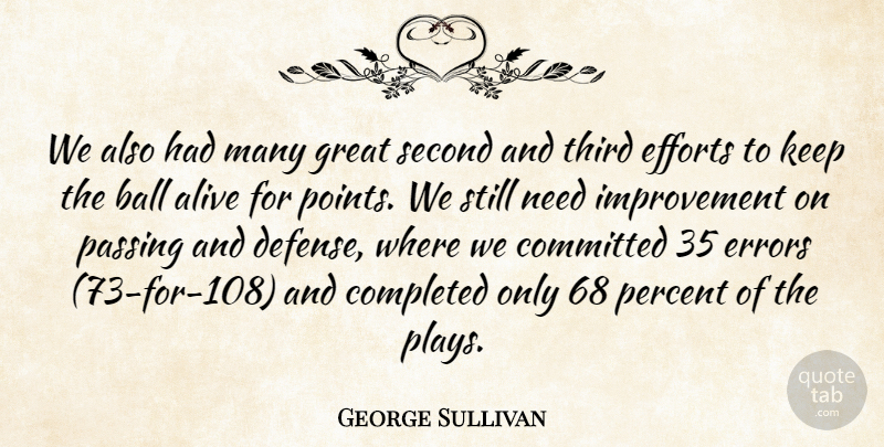 George Sullivan Quote About Alive, Ball, Committed, Completed, Efforts: We Also Had Many Great...