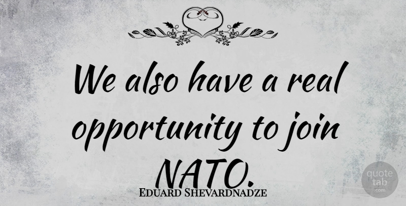 Eduard Shevardnadze Quote About Real, Opportunity, Nato: We Also Have A Real...